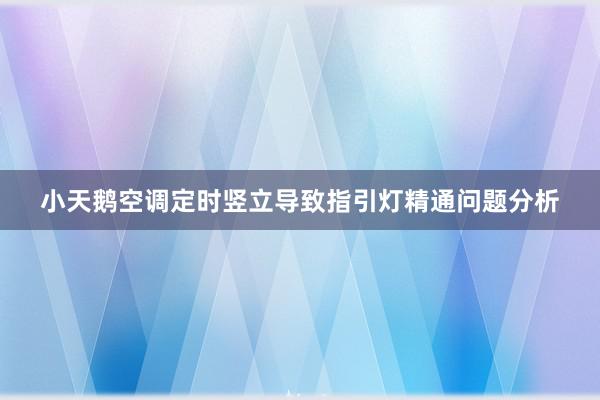 小天鹅空调定时竖立导致指引灯精通问题分析