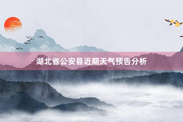 湖北省公安县近期天气预告分析